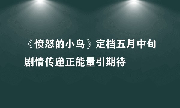 《愤怒的小鸟》定档五月中旬剧情传递正能量引期待