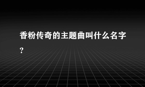 香粉传奇的主题曲叫什么名字？