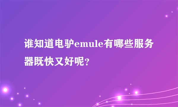 谁知道电驴emule有哪些服务器既快又好呢？