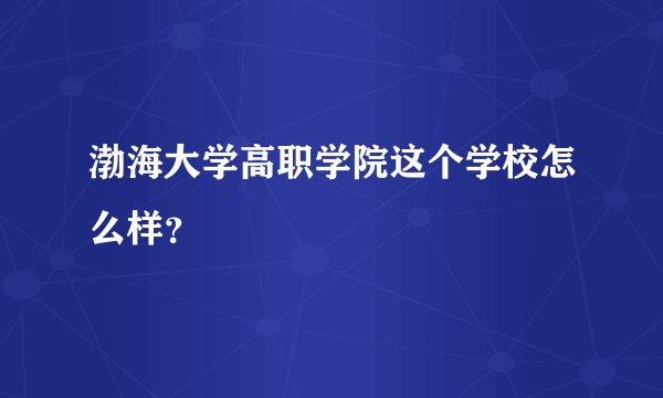 渤海大学高职学院这个学校怎么样？