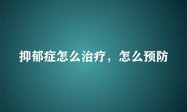 抑郁症怎么治疗，怎么预防