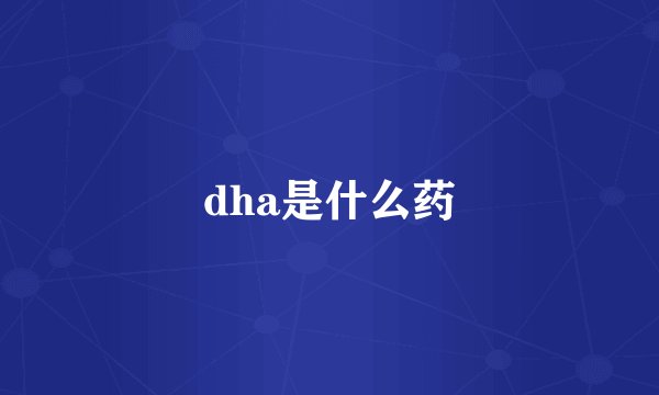 dha是什么药