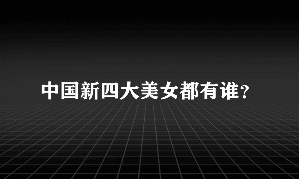 中国新四大美女都有谁？