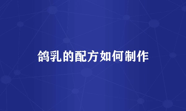 鸽乳的配方如何制作