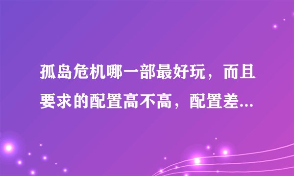 孤岛危机哪一部最好玩，而且要求的配置高不高，配置差点能正常运行吗？
