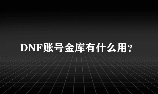 DNF账号金库有什么用？