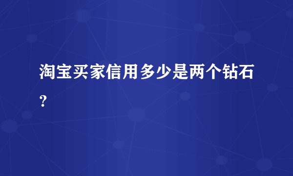 淘宝买家信用多少是两个钻石?