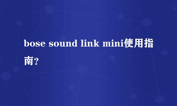 bose sound link mini使用指南？