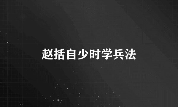 赵括自少时学兵法