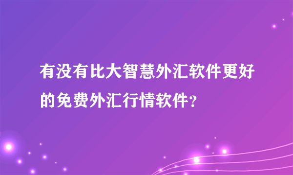 有没有比大智慧外汇软件更好的免费外汇行情软件？