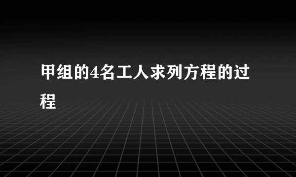 甲组的4名工人求列方程的过程