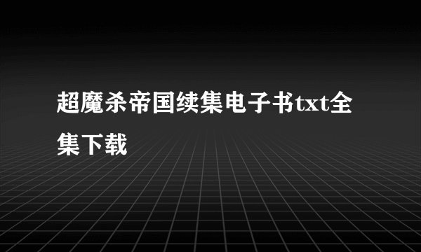 超魔杀帝国续集电子书txt全集下载