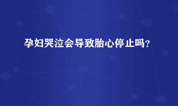 孕妇哭泣会导致胎心停止吗？