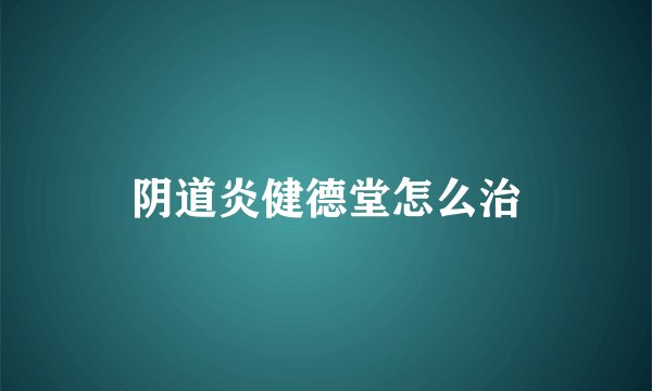 阴道炎健德堂怎么治