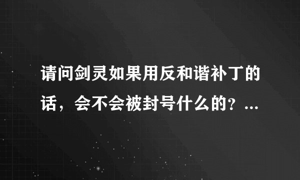 请问剑灵如果用反和谐补丁的话，会不会被封号什么的？。。还有去哪个网站下的反和谐补丁好一点