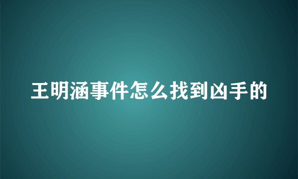 王明涵事件怎么找到凶手的