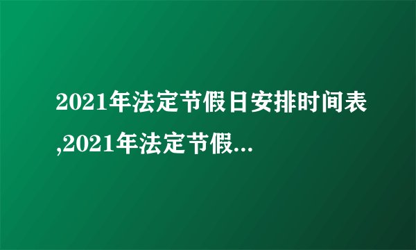 2021年法定节假日安排时间表,2021年法定节假日放假安排是什么