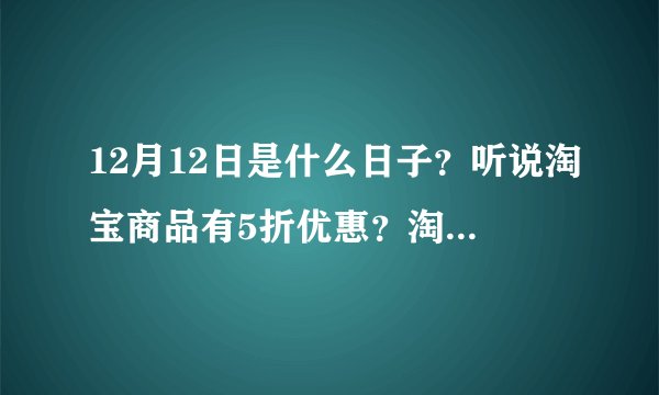 12月12日是什么日子？听说淘宝商品有5折优惠？淘宝商城有没有？