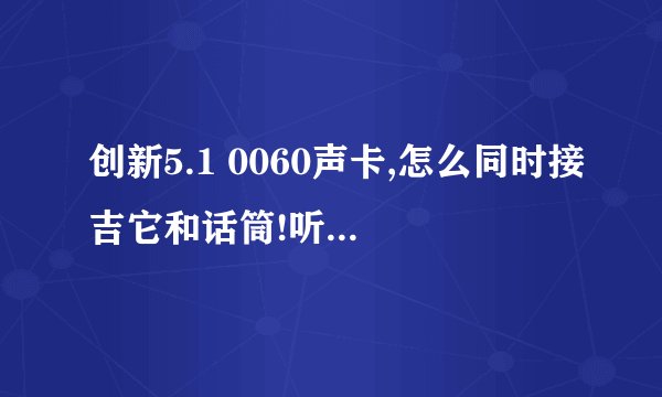 创新5.1 0060声卡,怎么同时接吉它和话筒!听说可以设置接线图和ADC...求高手帮助!!!