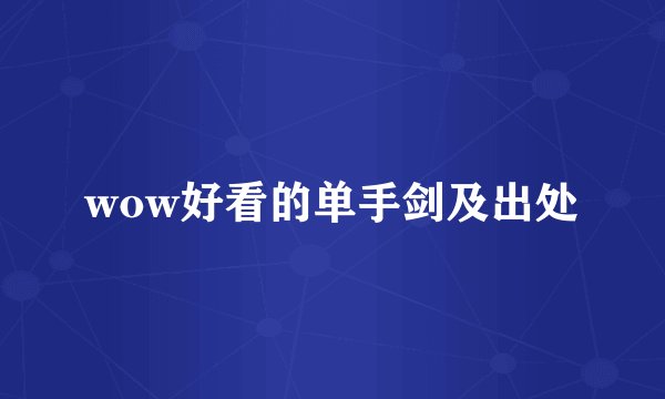 wow好看的单手剑及出处