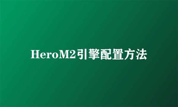 HeroM2引擎配置方法