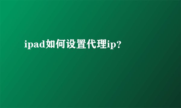 ipad如何设置代理ip？