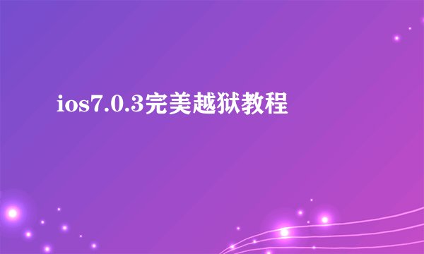 ios7.0.3完美越狱教程
