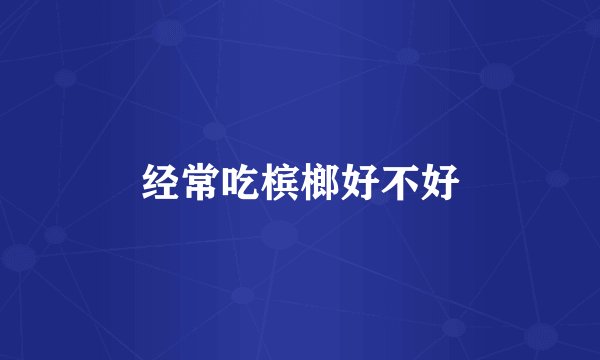 经常吃槟榔好不好
