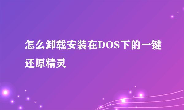 怎么卸载安装在DOS下的一键还原精灵