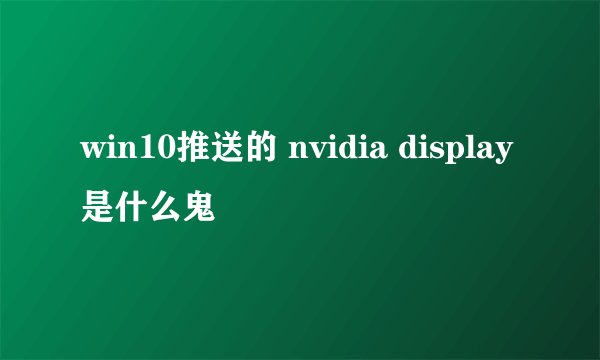 win10推送的 nvidia display是什么鬼