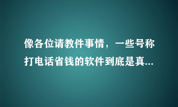 像各位请教件事情，一些号称打电话省钱的软件到底是真的还是假的？