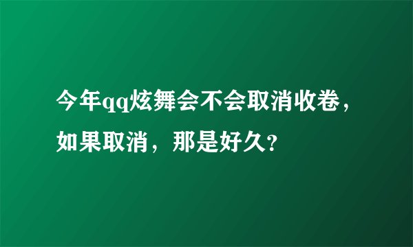 今年qq炫舞会不会取消收卷，如果取消，那是好久？