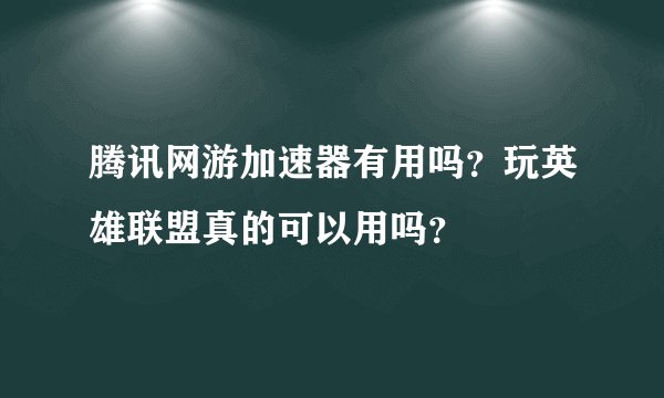 腾讯网游加速器有用吗？玩英雄联盟真的可以用吗？