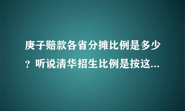 庚子赔款各省分摊比例是多少？听说清华招生比例是按这个定的？