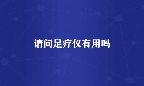 请问足疗仪有用吗