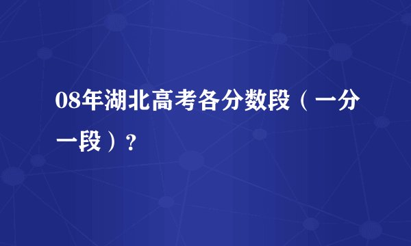 08年湖北高考各分数段（一分一段）？