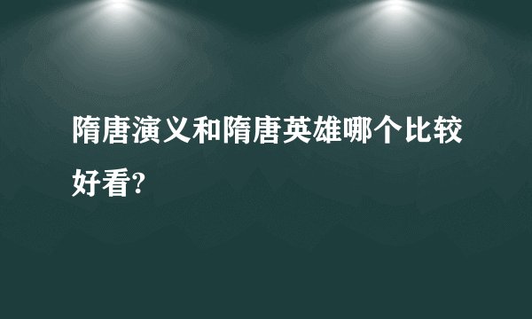 隋唐演义和隋唐英雄哪个比较好看?