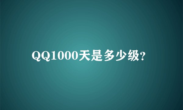 QQ1000天是多少级？