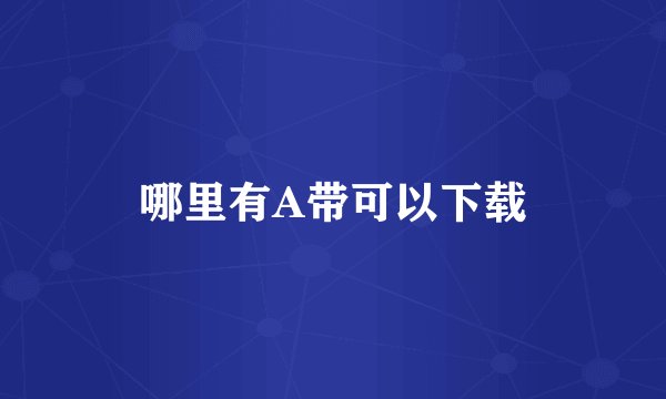 哪里有A带可以下载