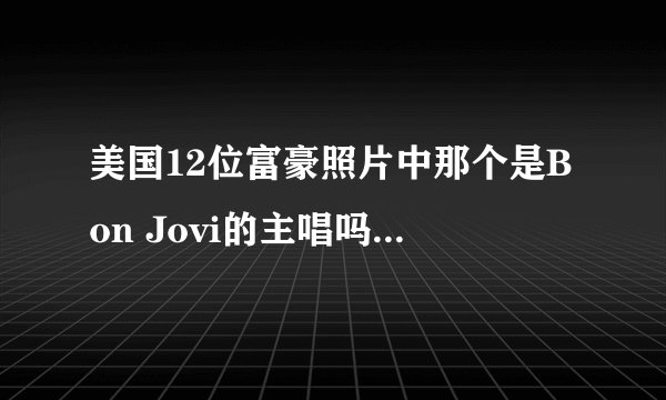 美国12位富豪照片中那个是Bon Jovi的主唱吗？看着像