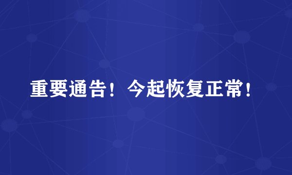 重要通告！今起恢复正常！