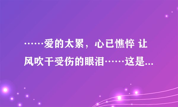 ……爱的太累，心已憔悴 让风吹干受伤的眼泪……这是什么歌曲