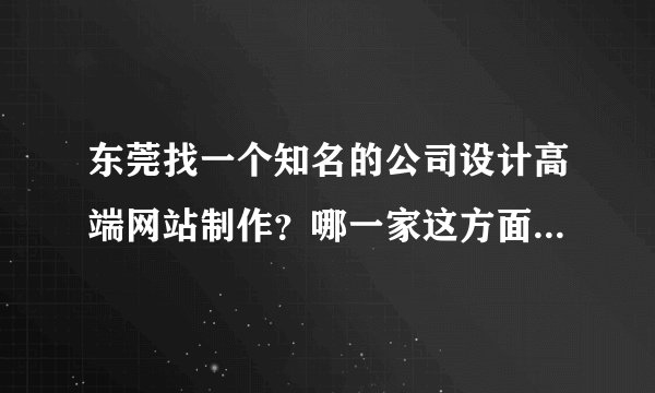 东莞找一个知名的公司设计高端网站制作？哪一家这方面有实力？