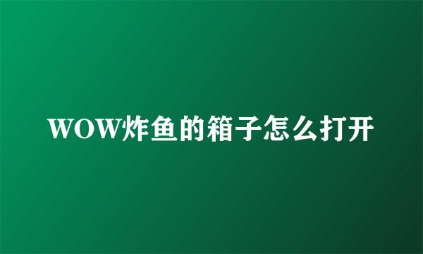 WOW炸鱼的箱子怎么打开