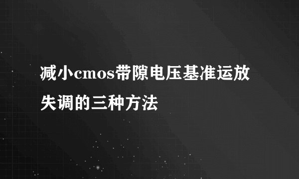 减小cmos带隙电压基准运放失调的三种方法