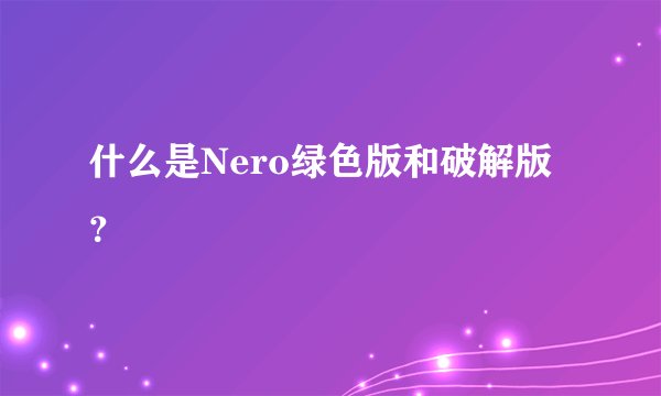 什么是Nero绿色版和破解版？