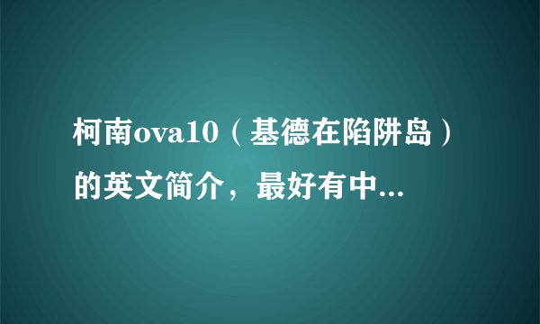 柯南ova10（基德在陷阱岛）的英文简介，最好有中文的翻译 急急急急！