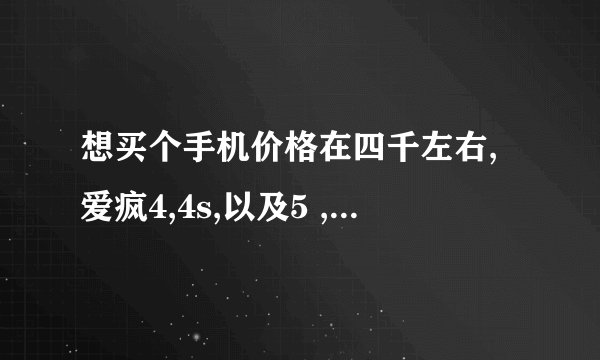 想买个手机价格在四千左右,爱疯4,4s,以及5 ,撸妹920,还有三星note11,待敌买那个呢