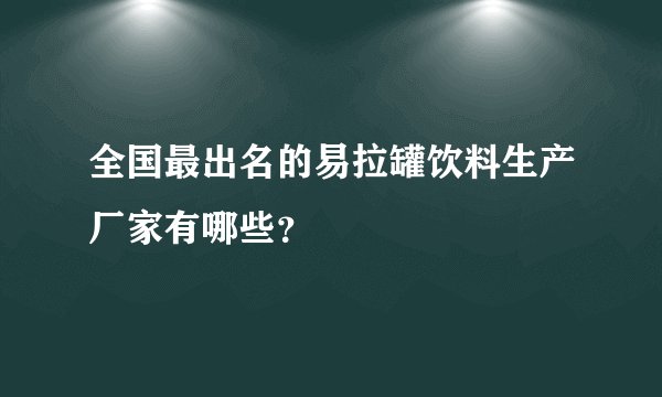 全国最出名的易拉罐饮料生产厂家有哪些？