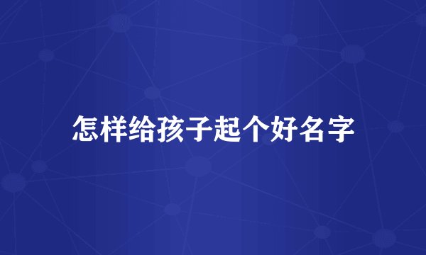 怎样给孩子起个好名字